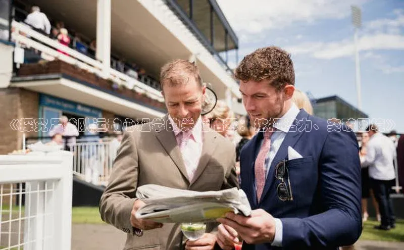 摩登7登录地址同程《探究足球队运动心理学的关键启示：挖掘潜力、突破困境》