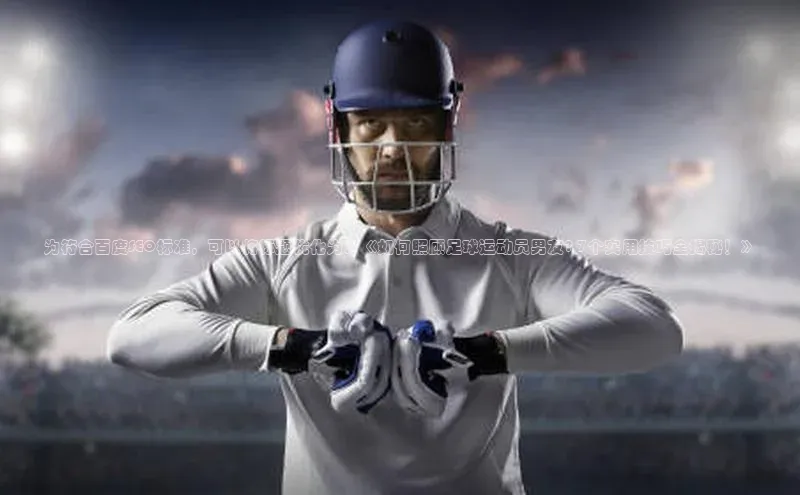 摩登7注册百度百聘为符合百度SEO标准，可以将标题优化为：《如何照顾足球运动员男友? 7个实用技巧全揭秘！》