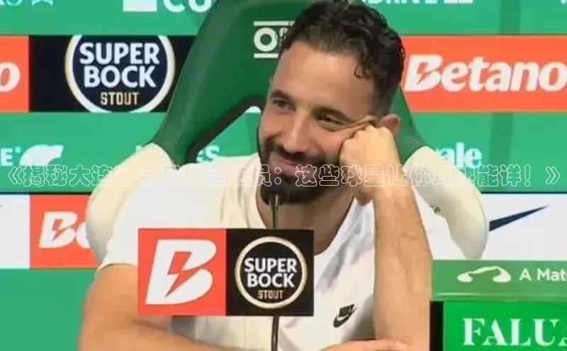 摩登注册百度众测《揭秘大连著名足球运动员：这些球星让你耳熟能详！》