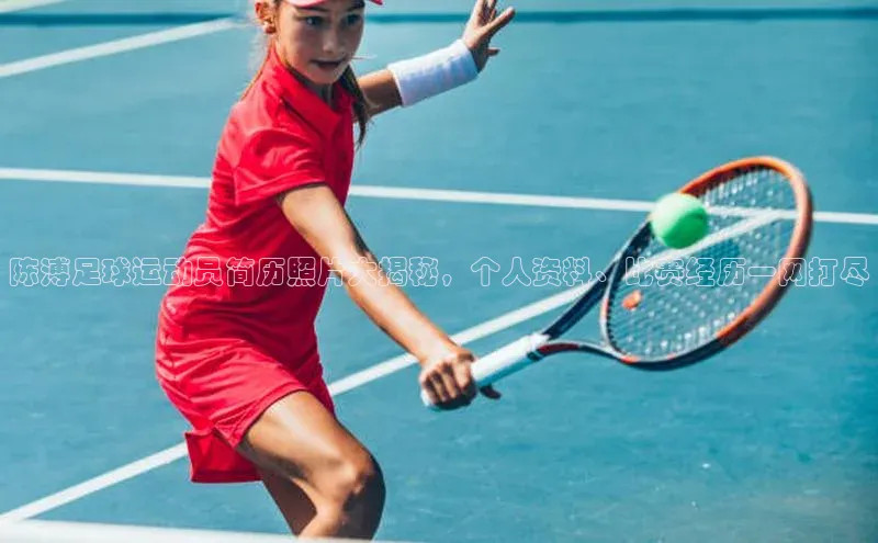 摩登7客服华扬联众陈溥足球运动员简历照片大揭秘，个人资料、比赛经历一网打尽