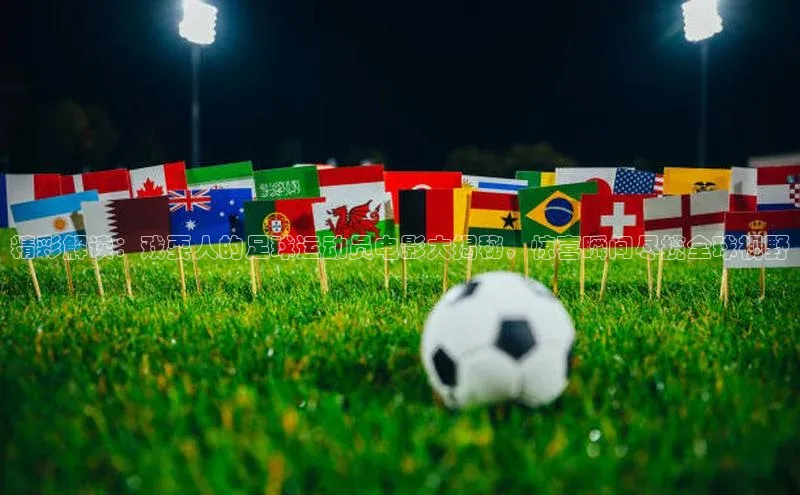 摩登7登录地址同程精彩解读：戏耍人的足球运动员电影大揭秘，惊喜瞬间尽揽全球视野