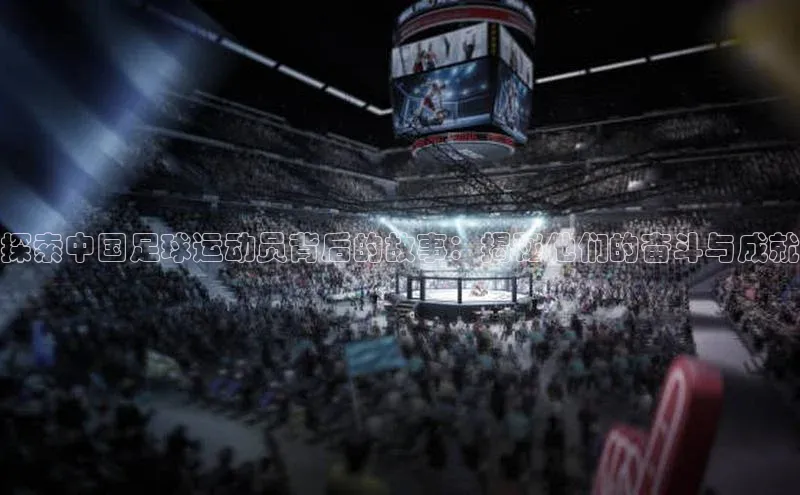 摩登v注册官网元隆雅图探索中国足球运动员背后的故事：揭秘他们的奋斗与成就