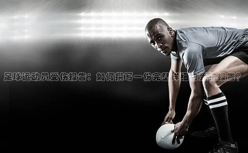摩登7会员登录入口百度网盘足球运动员受伤报告：如何撰写一份完整详细的受伤报告？
