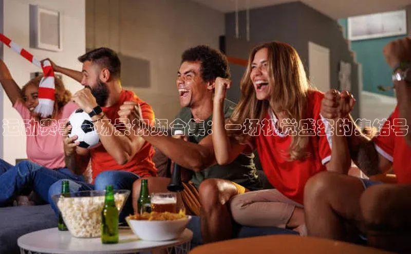 摩登7娱乐平台百度营销中心运动赛事全场景视频合集：一场视觉盛宴的集结号