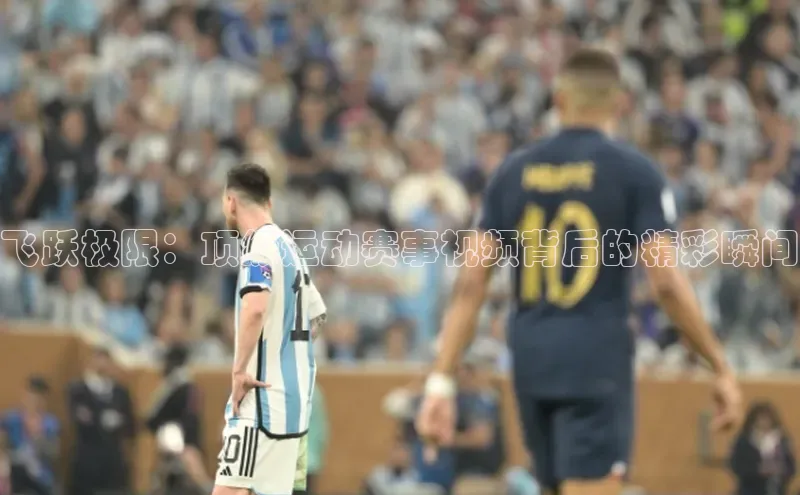 摩登7娱乐平台百度教育飞跃极限：顶级运动赛事视频背后的精彩瞬间