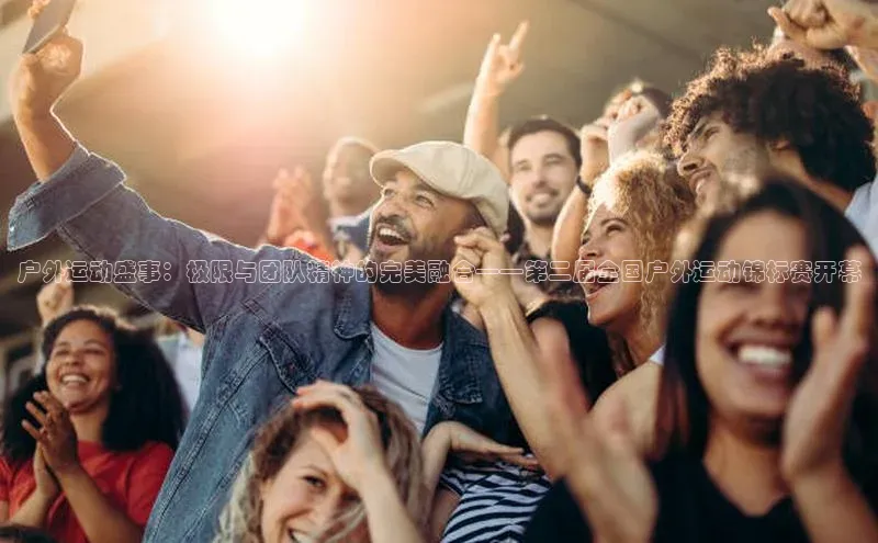 摩登v注册官网极氪智能科技户外运动盛事：极限与团队精神的完美融合——第二届全国户外运动锦标赛开幕