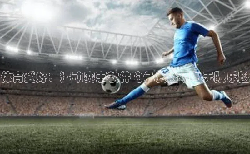 摩登7 lite注册百度社团赞助平台体育爱好：运动赛事软件的免费选项与无限乐趣