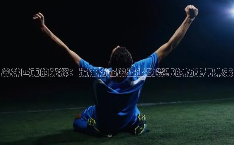 摩登7百度学术奥林匹克的光辉：深度历届奥运运动赛事的历史与未来