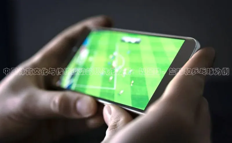 中国体育文化与传统运动的现代化发展：以足球、篮球和乒乓球为例