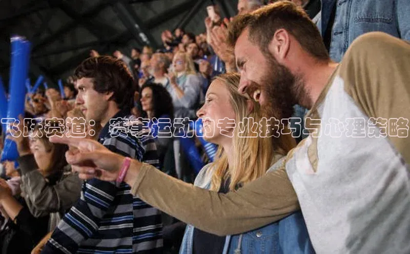 飞跃赛道：赛事运动的专业技巧与心理策略