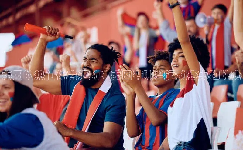 泰国的热门体育活动：泰国有哪些运动赛事和比赛