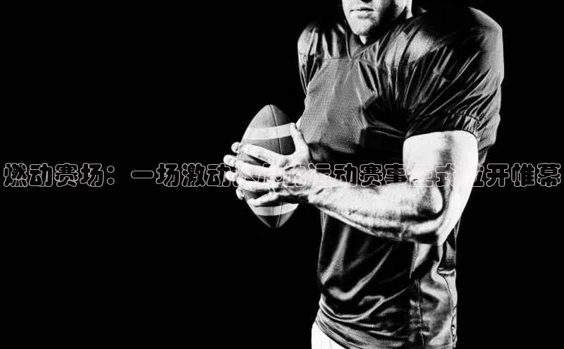 燃动赛场：一场激动人心的运动赛事正式拉开帷幕