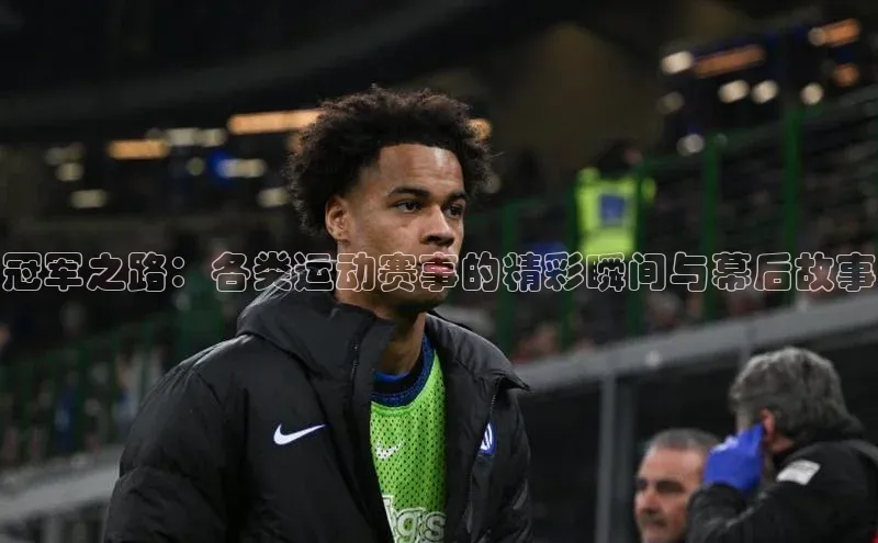 冠军之路：各类运动赛事的精彩瞬间与幕后故事
