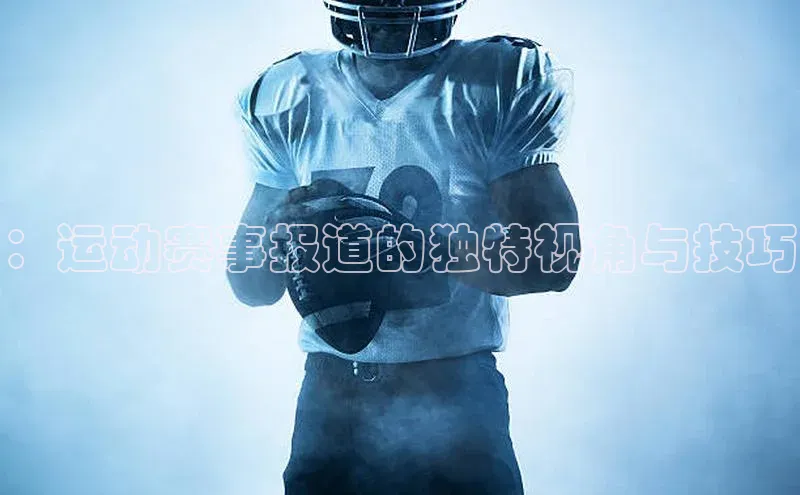 ：运动赛事报道的独特视角与技巧