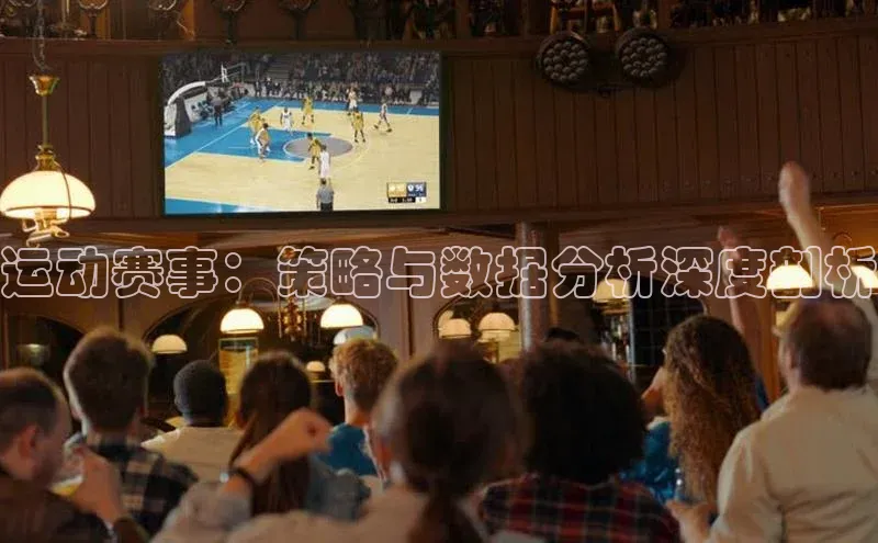 运动赛事：策略与数据分析深度剖析