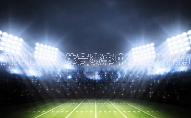 逆光捕捉：体育赛事中的独特视角