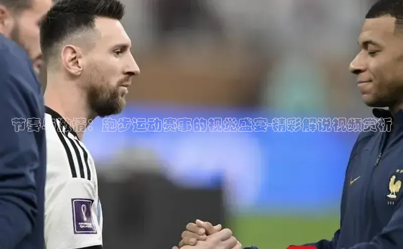 节奏与激情：跑步运动赛事的视觉盛宴-精彩解说视频赏析