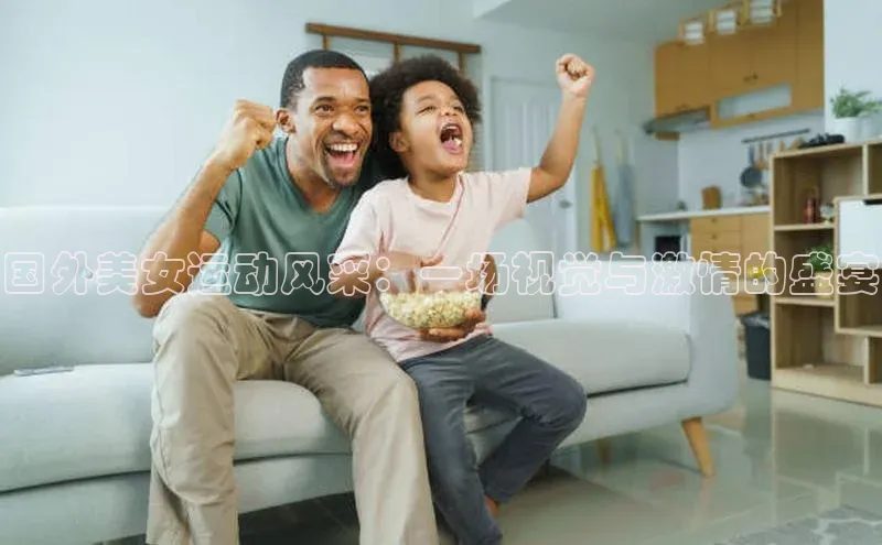 国外美女运动风采：一场视觉与激情的盛宴