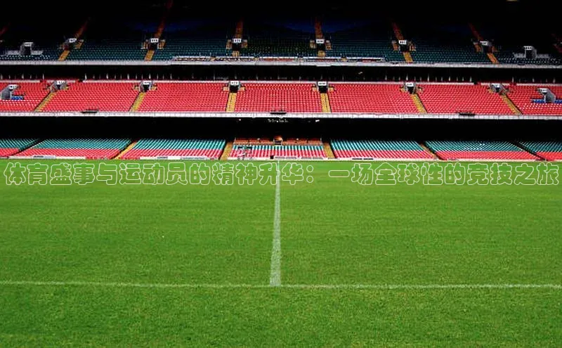 体育盛事与运动员的精神升华：一场全球性的竞技之旅