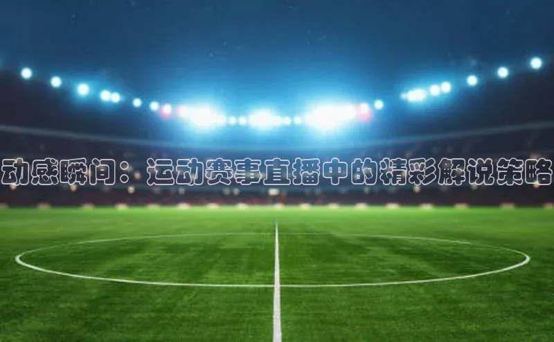 动感瞬间：运动赛事直播中的精彩解说策略