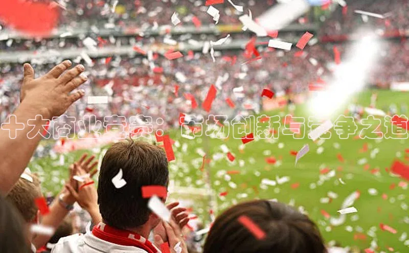 十大商业竞赛：市场创新与竞争之道