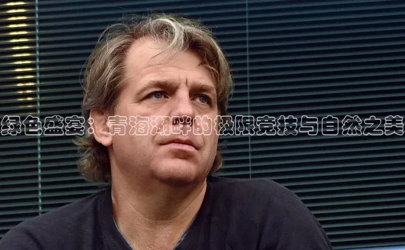 绿色盛宴：青海湖畔的极限竞技与自然之美