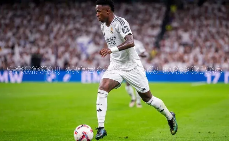 青春激情燃起！<青春运动赛事官网>为您呈现精彩体育盛宴