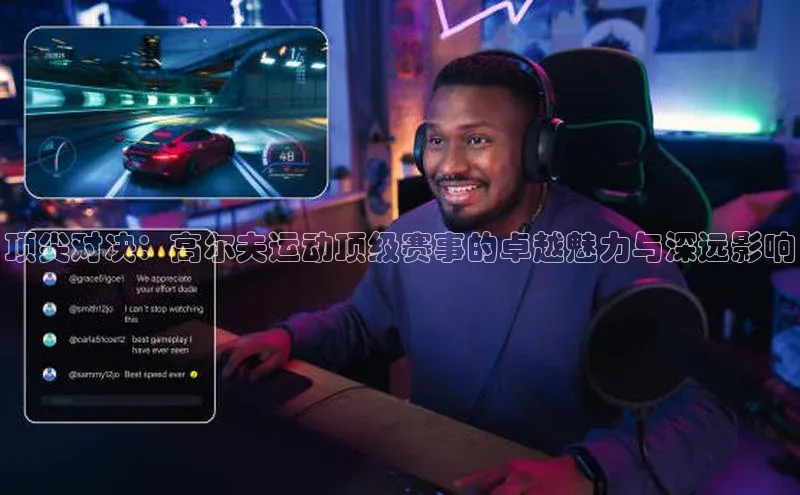 顶尖对决：高尔夫运动顶级赛事的卓越魅力与深远影响