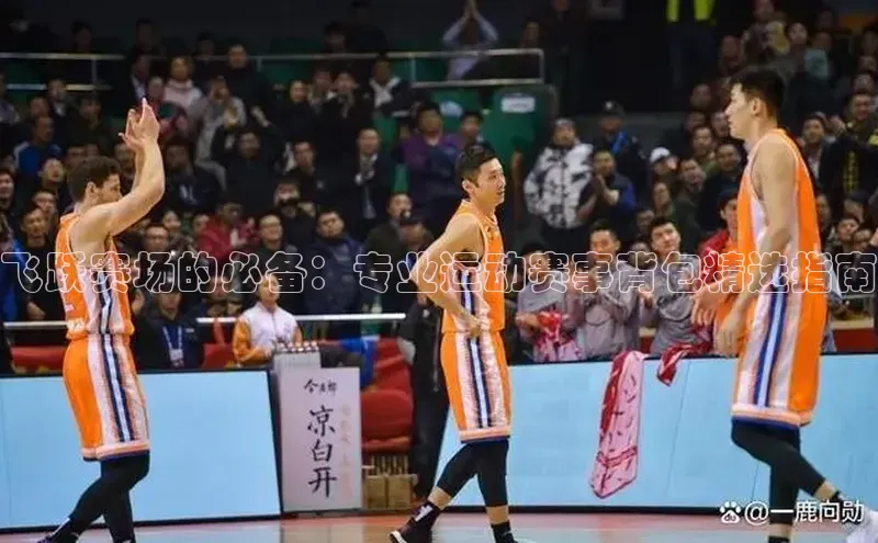 飞跃赛场的必备：专业运动赛事背包精选指南