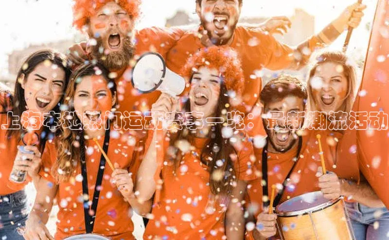 上海本地热门运动赛事一览：最新潮流活动