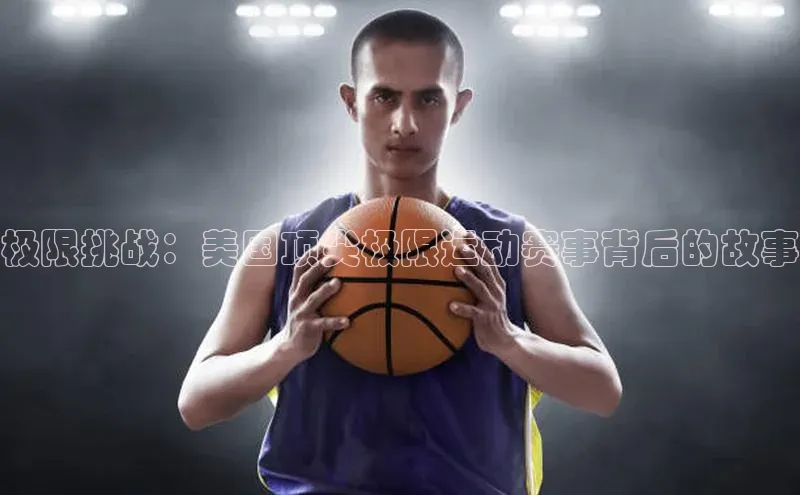 极限挑战：美国顶尖极限运动赛事背后的故事