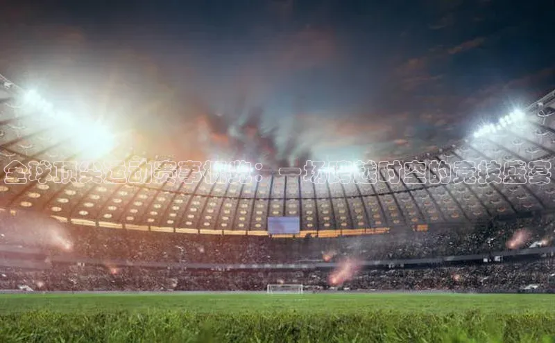 全球顶尖运动赛事概览：一场跨越时空的竞技盛宴