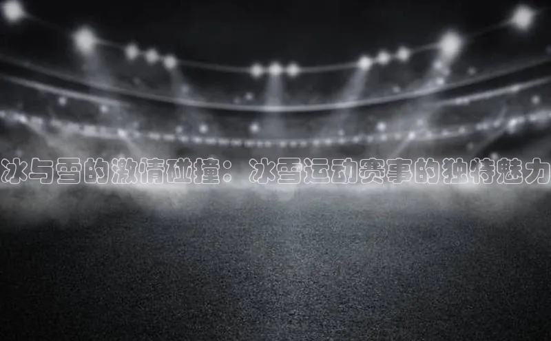 冰与雪的激情碰撞：冰雪运动赛事的独特魅力