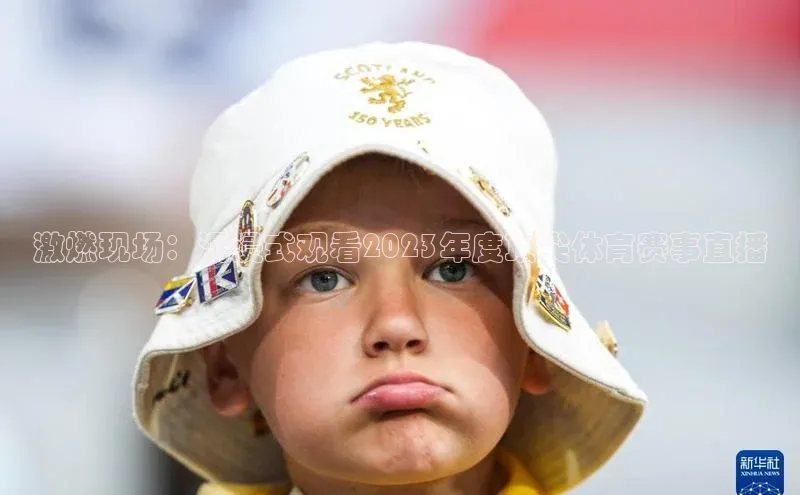 激燃现场：沉浸式观看2023年度顶尖体育赛事直播