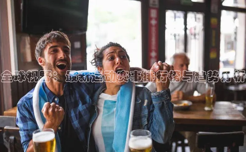 全球视野：最新运动赛事排行榜与趋势分析