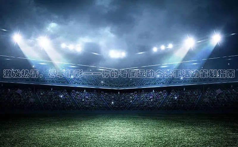 激发热情，尽享精彩——你的专属运动会赛事活动策划指南