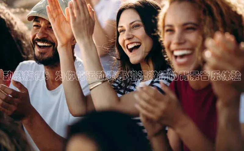 动感旋律：为你的运动赛事增添激情的背景音乐体验