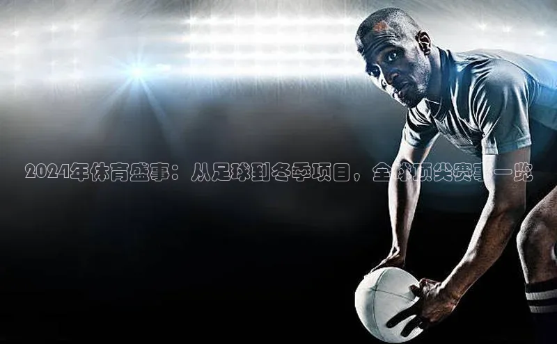 2024年体育盛事：从足球到冬季项目，全球顶尖赛事一览