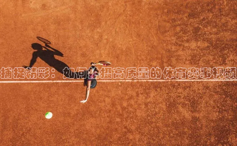 捕捉精彩：如何拍摄高质量的体育赛事视频