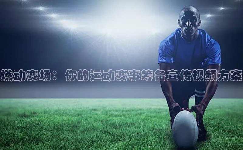 燃动赛场：你的运动赛事筹备宣传视频方案