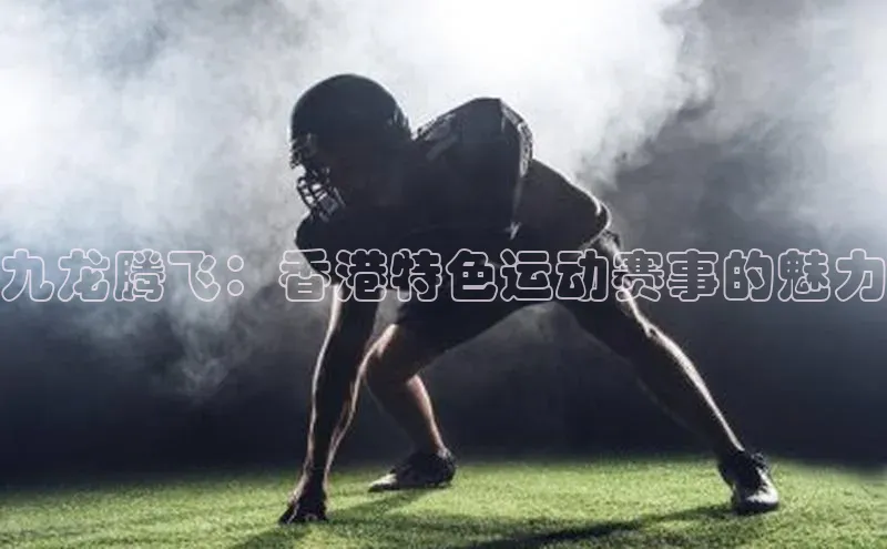 九龙腾飞：香港特色运动赛事的魅力