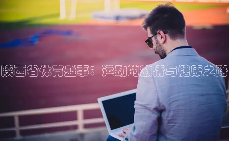 陕西省体育盛事：运动的激情与健康之路