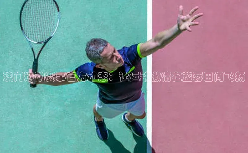 澳门运动赛事官方动态：让运动激情在蓝莓田间飞扬