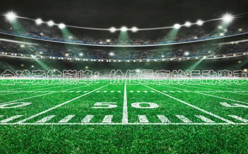 全球竞技巅峰：价值最高的运动赛事