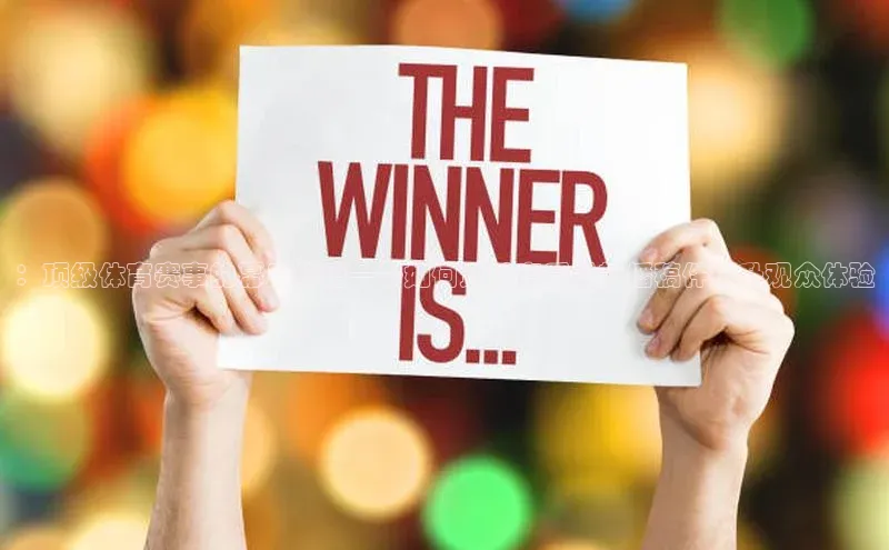 ：顶级体育赛事的幕后秘籍——如何通过高质量转播稿件提升观众体验