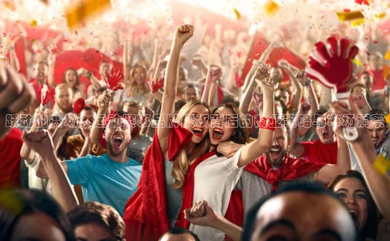 跃动的赛场：运动赛事品牌授权背后的商业策略与市场洞察