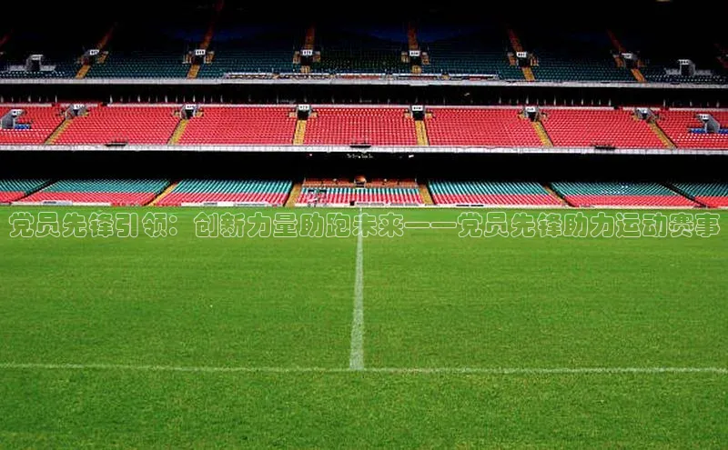 党员先锋引领：创新力量助跑未来——党员先锋助力运动赛事