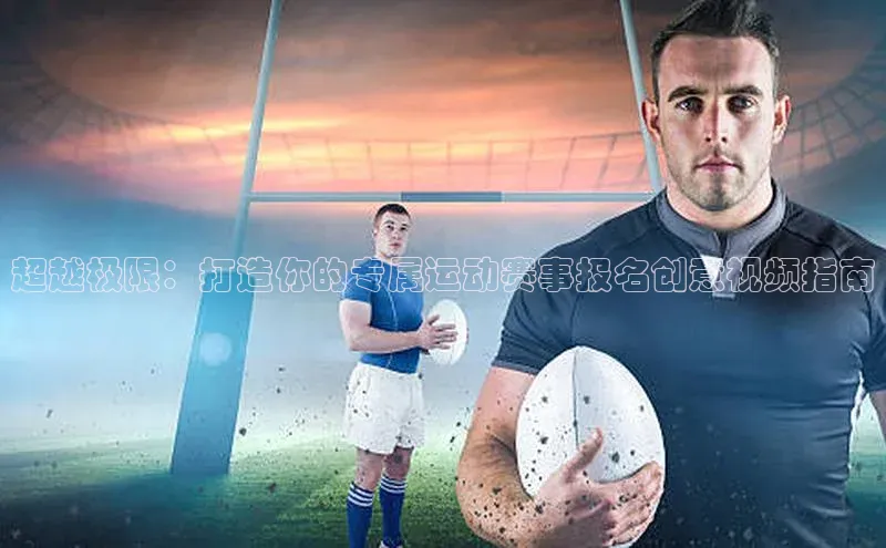 超越极限：打造你的专属运动赛事报名创意视频指南