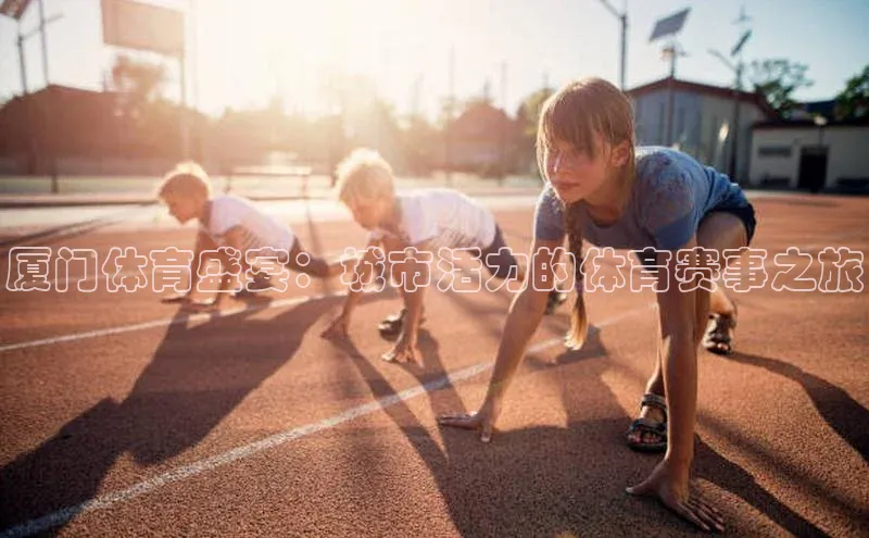 厦门体育盛宴：城市活力的体育赛事之旅