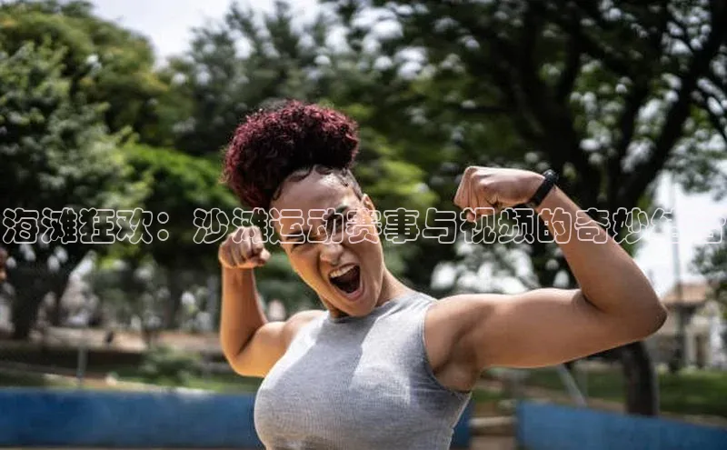 海滩狂欢：沙滩运动赛事与视频的奇妙结合